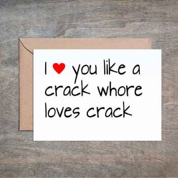 I ❤️ you like a crack whore loves crack