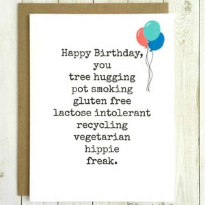 Happy Birthday, you tree hugging pot smoking gluten free lactose intolerant recycling vegetarian hippie freak